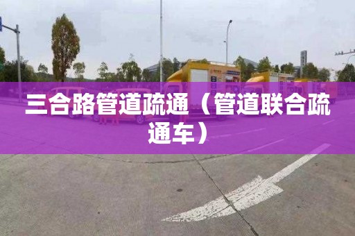 三合路管道疏通（管道聯(lián)合疏通車）