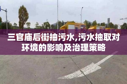 三官廟后街抽污水,污水抽取對環境的影響及治理策略