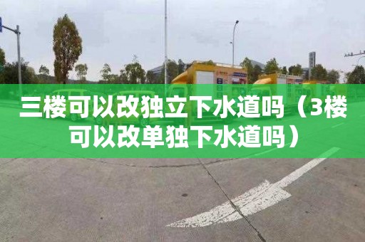 三樓可以改獨立下水道嗎（3樓可以改單獨下水道嗎）