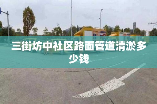 三街坊中社區路面管道清淤多少錢