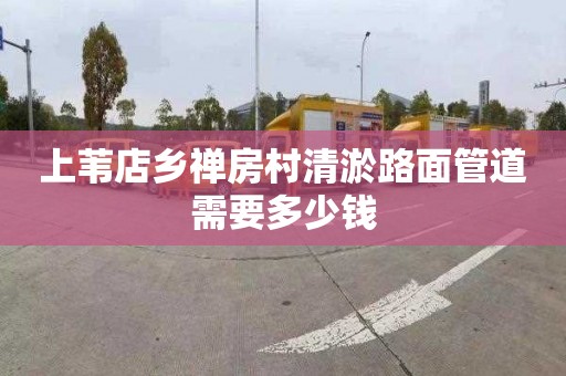 上葦?shù)赅l(xiāng)禪房村清淤路面管道需要多少錢