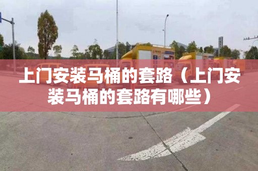 上門安裝馬桶的套路（上門安裝馬桶的套路有哪些）