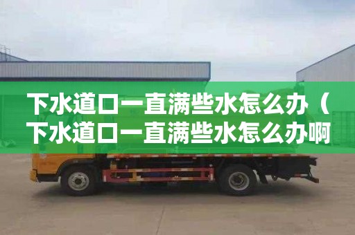 下水道口一直滿些水怎么辦（下水道口一直滿些水怎么辦?。? title=