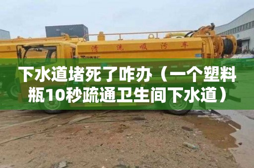 下水道堵死了咋辦（一個塑料瓶10秒疏通衛生間下水道）