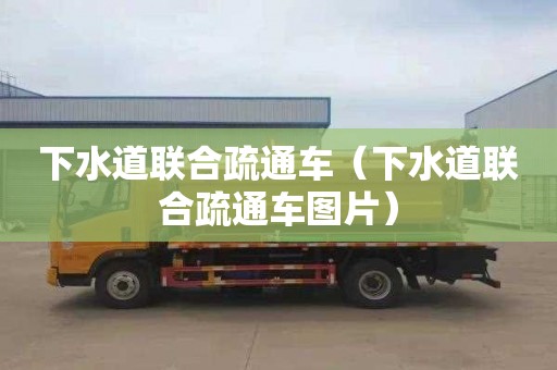 下水道聯(lián)合疏通車（下水道聯(lián)合疏通車圖片）