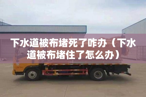 下水道被布堵死了咋辦（下水道被布堵住了怎么辦）