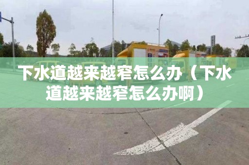 下水道越來越窄怎么辦（下水道越來越窄怎么辦?。? title=