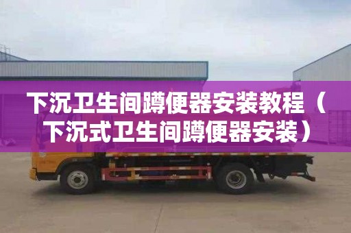 下沉衛生間蹲便器安裝教程（下沉式衛生間蹲便器安裝）