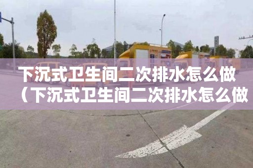 下沉式衛生間二次排水怎么做（下沉式衛生間二次排水怎么做是接透氣管上嗎）