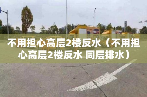 不用擔心高層2樓反水（不用擔心高層2樓反水 同層排水）