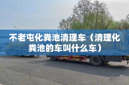 不老屯化糞池清理車（清理化糞池的車叫什么車）