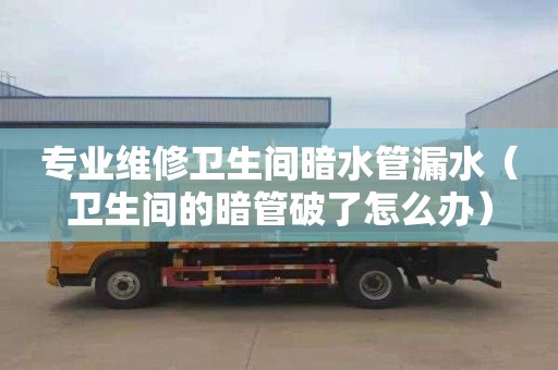 專業維修衛生間暗水管漏水（衛生間的暗管破了怎么辦）