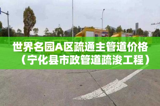 世界名園A區疏通主管道價格（寧化縣市政管道疏浚工程）