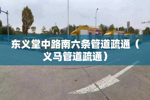 東義堂中路南六條管道疏通（義馬管道疏通）