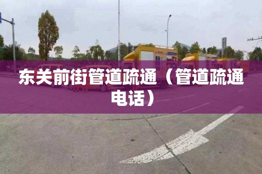 東關前街管道疏通（管道疏通電話）