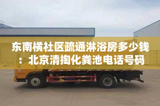 東南橫社區疏通淋浴房多少錢：北京清掏化糞池電話號碼