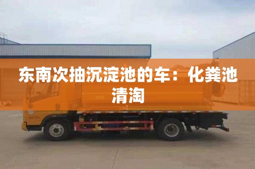 東南次抽沉淀池的車：化糞池清淘