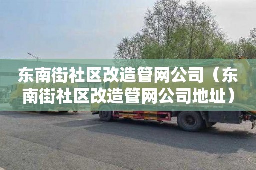 東南街社區改造管網公司（東南街社區改造管網公司地址）