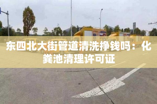 東四北大街管道清洗掙錢嗎：化糞池清理許可證