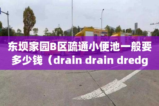 東壩家園B區疏通小便池一般要多少錢（drain drain dredger）