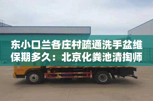 東小口蘭各莊村疏通洗手盆維保期多久：北京化糞池清掏師傅電話