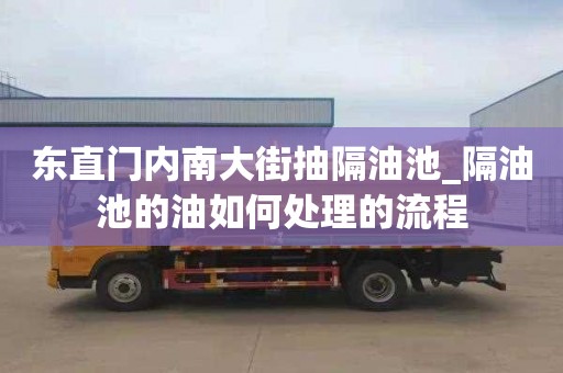 東直門內南大街抽隔油池_隔油池的油如何處理的流程