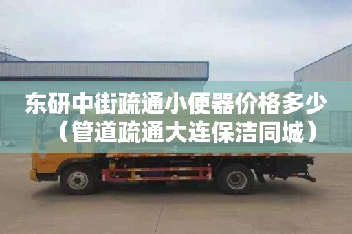 東研中街疏通小便器價格多少（管道疏通大連保潔同城）