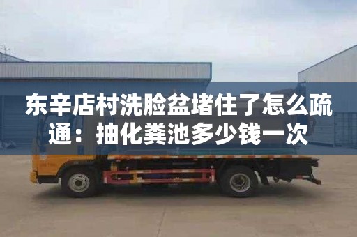 東辛店村洗臉盆堵住了怎么疏通：抽化糞池多少錢一次