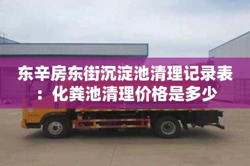 東辛房東街沉淀池清理記錄表：化糞池清理價格是多少