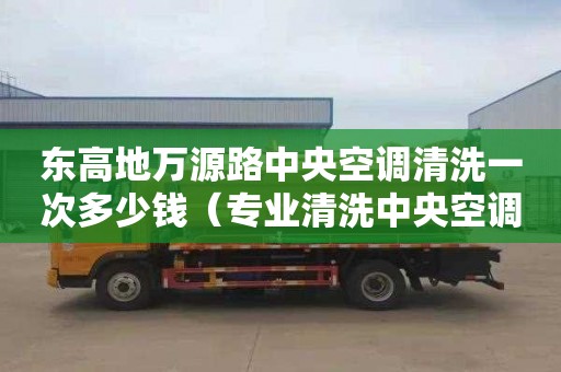 東高地萬源路中央空調清洗一次多少錢（專業清洗中央空調電話）