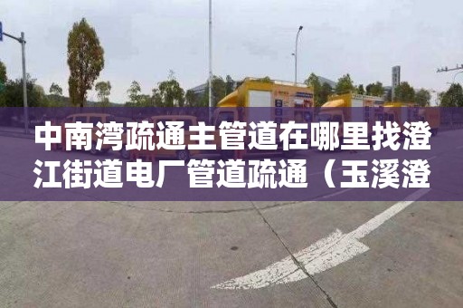 中南灣疏通主管道在哪里找澄江街道電廠管道疏通（玉溪澄江市哪里有管道疏通）