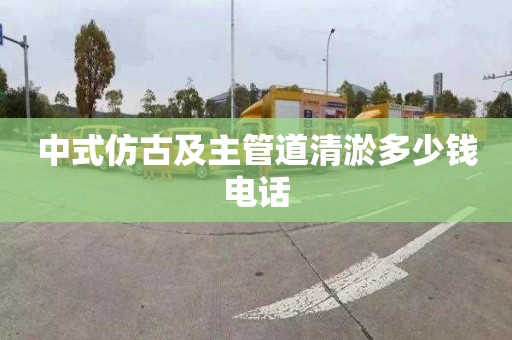 中式仿古及主管道清淤多少錢電話