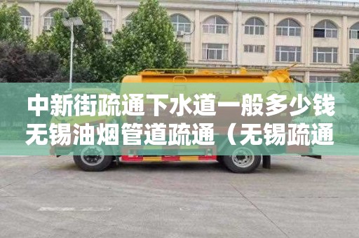 中新街疏通下水道一般多少錢無錫油煙管道疏通（無錫疏通管道堵塞）