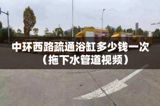 中環西路疏通浴缸多少錢一次（拖下水管道視頻）