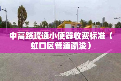 中高路疏通小便器收費標準（虹口區管道疏浚）