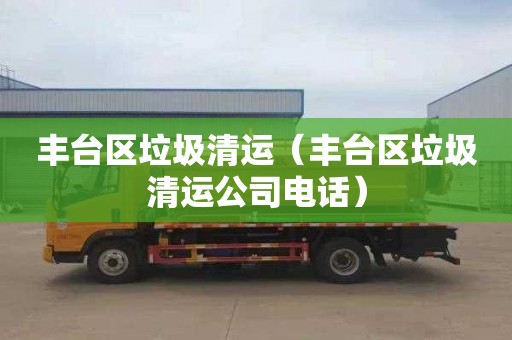 豐臺區垃圾清運（豐臺區垃圾清運公司電話）