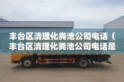 豐臺區清理化糞池公司電話（豐臺區清理化糞池公司電話是多少）