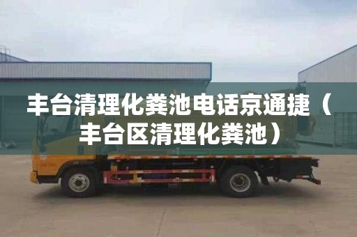 豐臺清理化糞池電話京通捷（豐臺區清理化糞池）