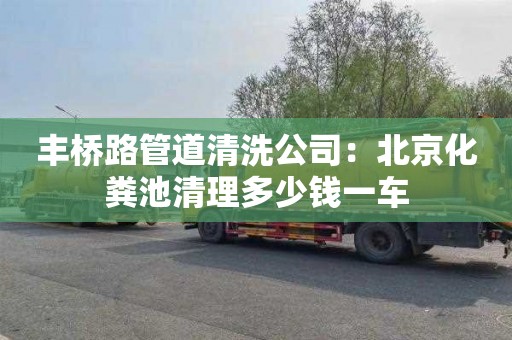 豐橋路管道清洗公司：北京化糞池清理多少錢一車