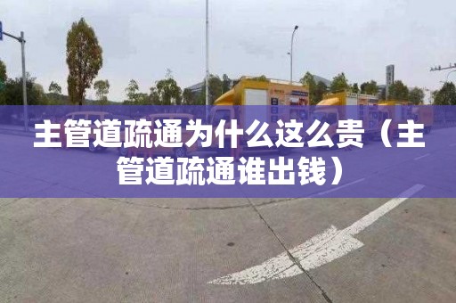 主管道疏通為什么這么貴（主管道疏通誰出錢）