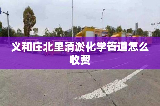 義和莊北里清淤化學管道怎么收費