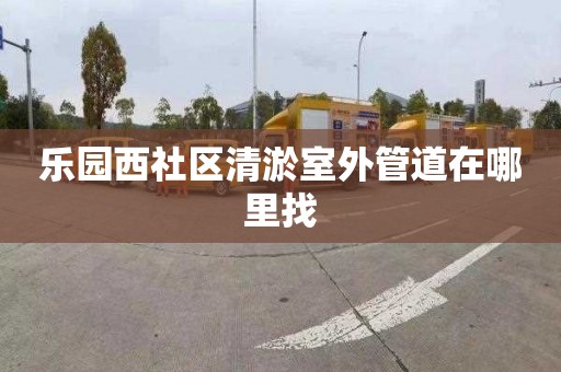 樂園西社區清淤室外管道在哪里找