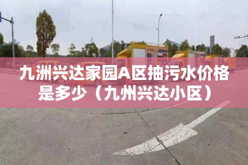 九洲興達家園A區抽污水價格是多少（九州興達小區）