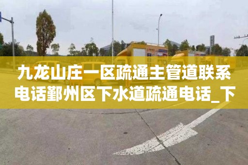 九龍山莊一區疏通主管道聯系電話鄞州區下水道疏通電話_下水道堵塞怎么辦？