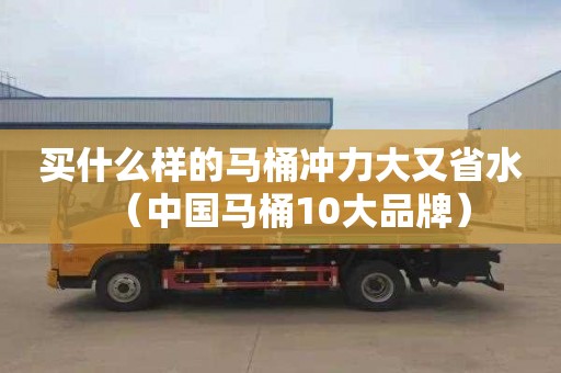 買什么樣的馬桶沖力大又省水（中國馬桶10大品牌）