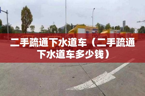 二手疏通下水道車（二手疏通下水道車多少錢）