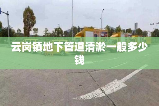 云崗鎮地下管道清淤一般多少錢