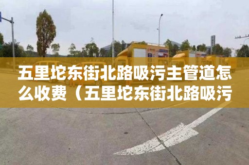 五里坨東街北路吸污主管道怎么收費(fèi)（五里坨東街北路吸污主管道怎么收費(fèi)的）