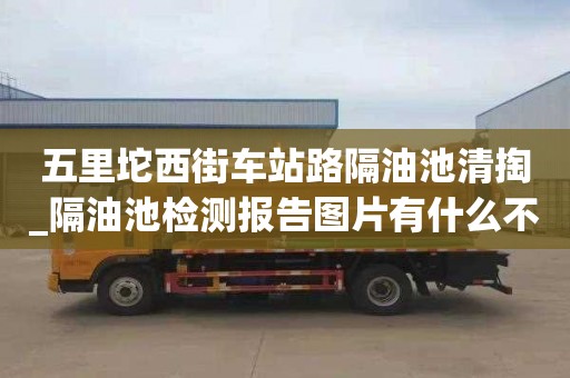 五里坨西街車站路隔油池清掏_隔油池檢測(cè)報(bào)告圖片有什么不同