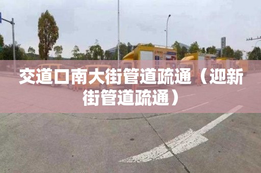 交道口南大街管道疏通（迎新街管道疏通）